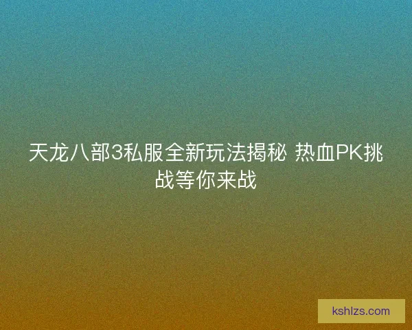 天龙八部3私服全新玩法揭秘 热血PK挑战等你来战